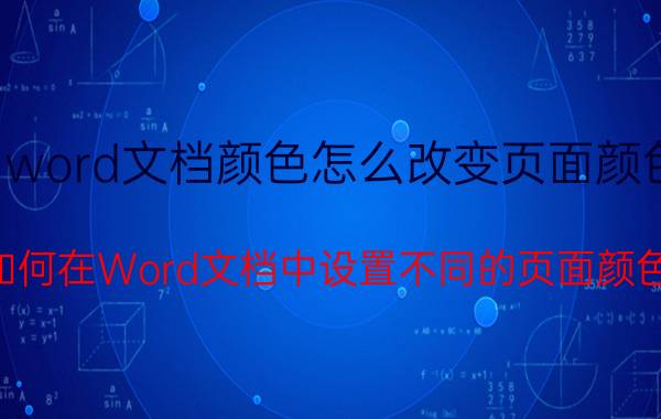 word文档颜色怎么改变页面颜色 如何在Word文档中设置不同的页面颜色？